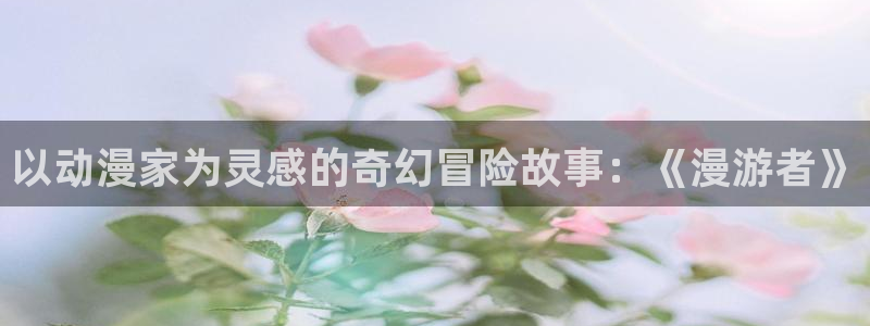 囧次元app官网入口下载：以动漫家为灵感的奇幻冒险故事：《漫游者》
