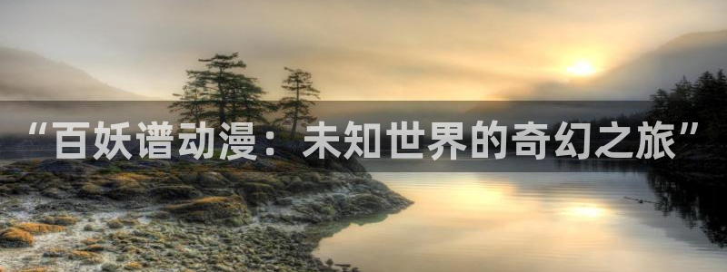 囧次元下载官方正版最新版：“百妖谱动漫：未知世界的奇幻之旅”