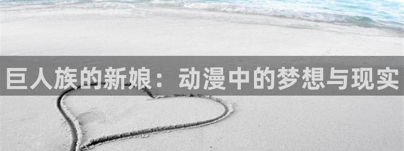 囧次元官网官方入口：巨人族的新娘：动漫中的梦想与现实