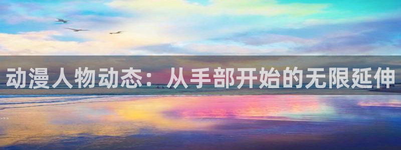 囧次元在线官网：动漫人物动态：从手部开始的无限延伸