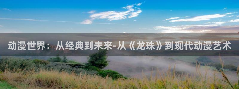 囧次元下载官方正版最新版：动漫世界：从经典到未来-从《龙珠》到现代动漫艺术